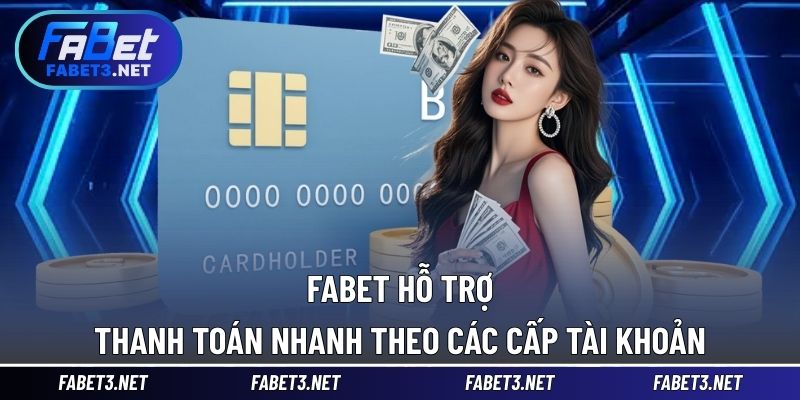 FABET hỗ trợ thanh toán nhanh theo các cấp tài khoản